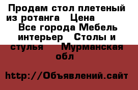 Продам стол плетеный из ротанга › Цена ­ 34 300 - Все города Мебель, интерьер » Столы и стулья   . Мурманская обл.